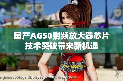 国产AG50射频放大器芯片技术突破带来新机遇