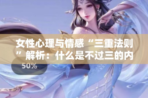 女性心理与情感“三重法则”解析：什么是不过三的内涵