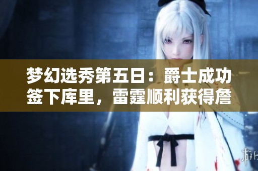 梦幻选秀第五日：爵士成功签下库里，雷霆顺利获得詹姆斯