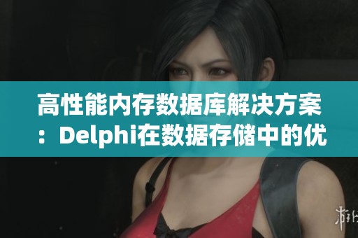 高性能内存数据库解决方案：Delphi在数据存储中的优势分析