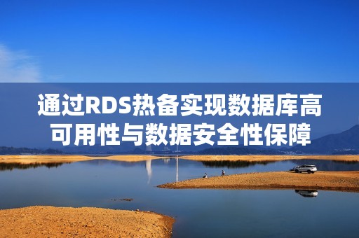 通过RDS热备实现数据库高可用性与数据安全性保障