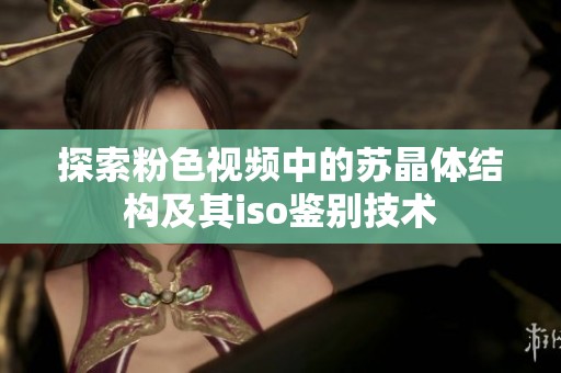 探索粉色视频中的苏晶体结构及其iso鉴别技术