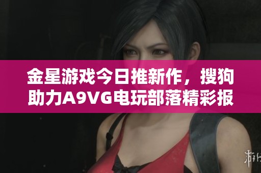 金星游戏今日推新作，搜狗助力A9VG电玩部落精彩报道