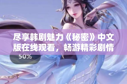 尽享韩剧魅力《秘密》中文版在线观看，畅游精彩剧情与情感纠葛