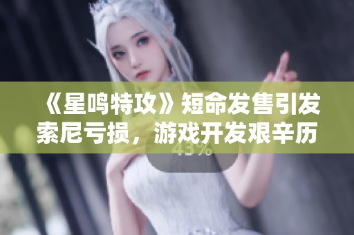 《星鸣特攻》短命发售引发索尼亏损，游戏开发艰辛历程揭秘