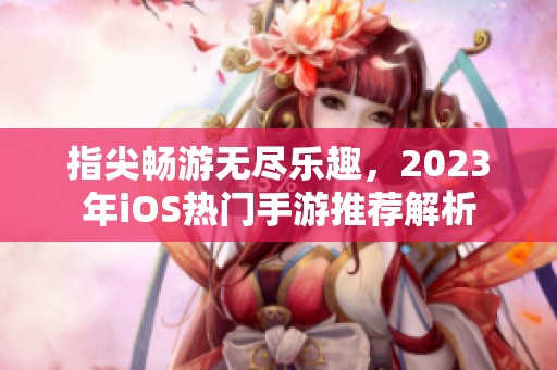 指尖畅游无尽乐趣，2023年iOS热门手游推荐解析