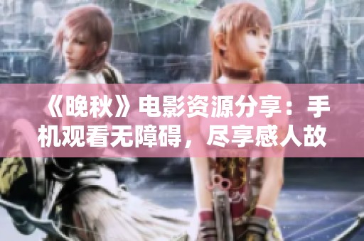 《晚秋》电影资源分享：手机观看无障碍，尽享感人故事