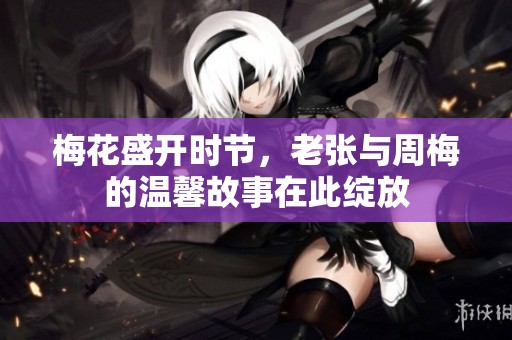 梅花盛开时节，老张与周梅的温馨故事在此绽放