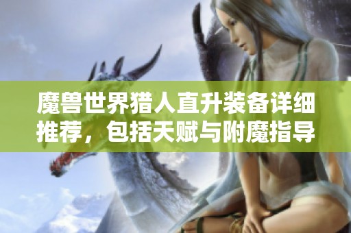 魔兽世界猎人直升装备详细推荐，包括天赋与附魔指导