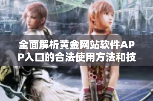 全面解析黄金网站软件APP入口的合法使用方法和技巧