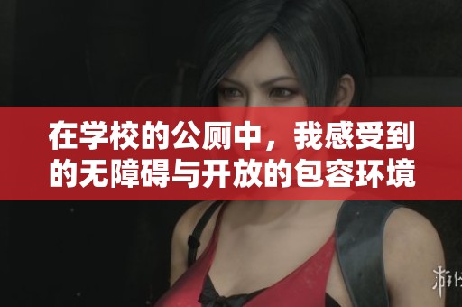 在学校的公厕中，我感受到的无障碍与开放的包容环境