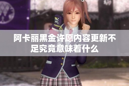 阿卡丽黑金许愿内容更新不足究竟意味着什么