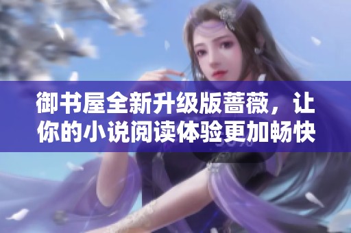御书屋全新升级版蔷薇，让你的小说阅读体验更加畅快无阻