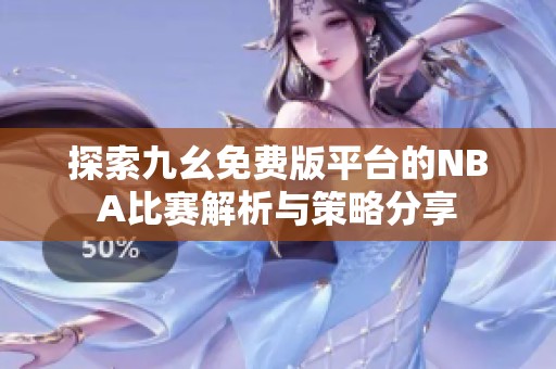 探索九幺免费版平台的NBA比赛解析与策略分享
