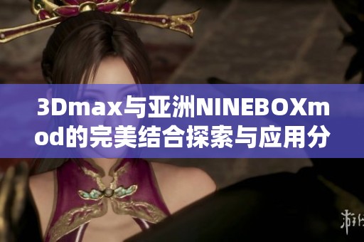 3Dmax与亚洲NINEBOXmod的完美结合探索与应用分享