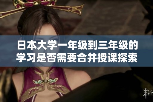 日本大学一年级到三年级的学习是否需要合并授课探索