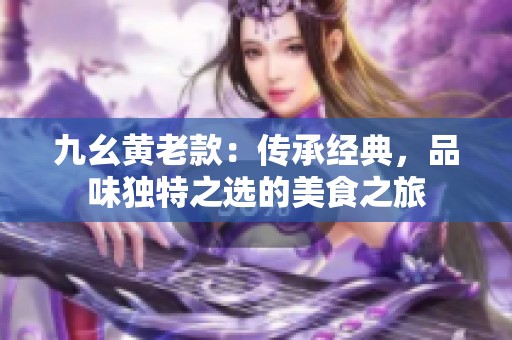 九幺黄老款：传承经典，品味独特之选的美食之旅