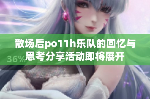 散场后po11h乐队的回忆与思考分享活动即将展开