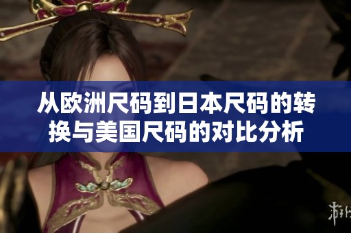 从欧洲尺码到日本尺码的转换与美国尺码的对比分析