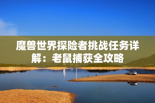 魔兽世界探险者挑战任务详解：老鼠捕获全攻略