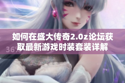 如何在盛大传奇2.0z论坛获取最新游戏时装套装详解