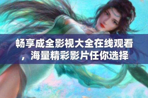 畅享成全影视大全在线观看，海量精彩影片任你选择
