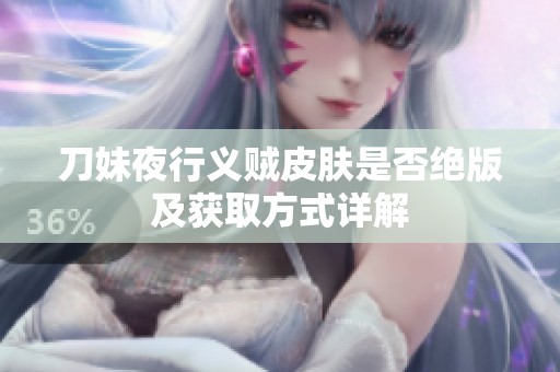 刀妹夜行义贼皮肤是否绝版及获取方式详解