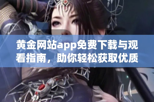黄金网站app免费下载与观看指南，助你轻松获取优质内容