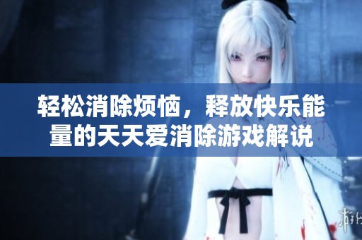 轻松消除烦恼，释放快乐能量的天天爱消除游戏解说
