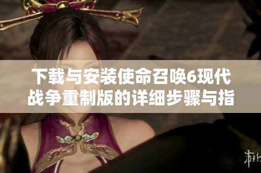 下载与安装使命召唤6现代战争重制版的详细步骤与指南