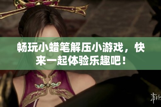 畅玩小蜡笔解压小游戏，快来一起体验乐趣吧！