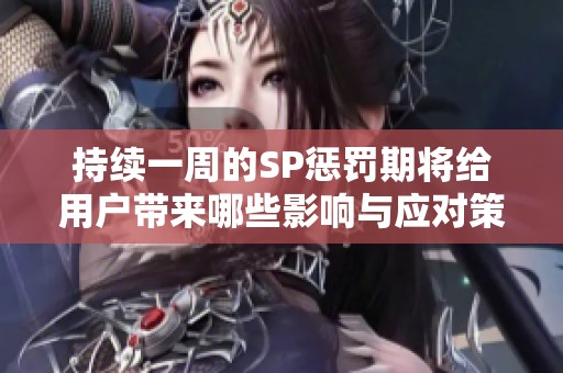 持续一周的SP惩罚期将给用户带来哪些影响与应对策略