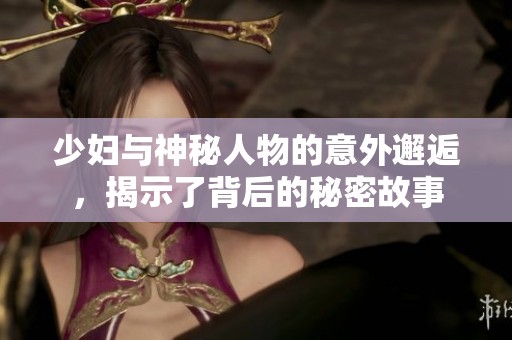 少妇与神秘人物的意外邂逅，揭示了背后的秘密故事