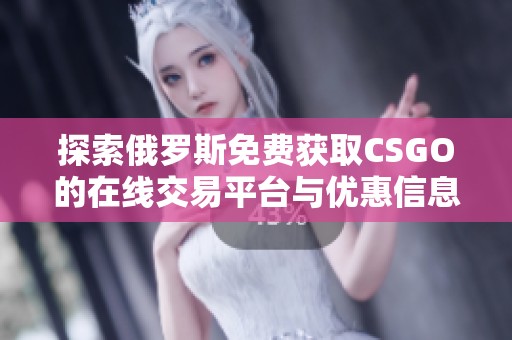 探索俄罗斯免费获取CSGO的在线交易平台与优惠信息