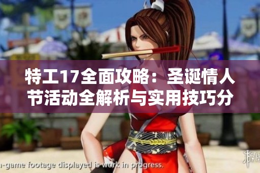 特工17全面攻略：圣诞情人节活动全解析与实用技巧分享