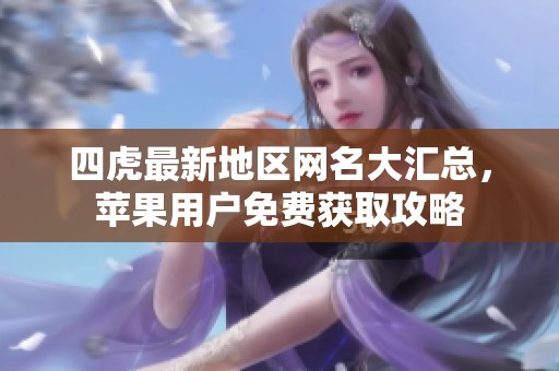 四虎最新地区网名大汇总，苹果用户免费获取攻略