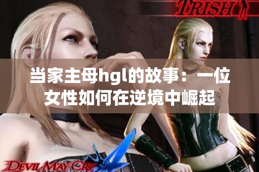 当家主母hgl的故事：一位女性如何在逆境中崛起
