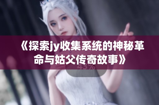 《探索jy收集系统的神秘革命与姑父传奇故事》