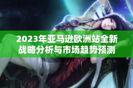2023年亚马逊欧洲站全新战略分析与市场趋势预测
