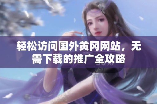 轻松访问国外黄冈网站，无需下载的推广全攻略