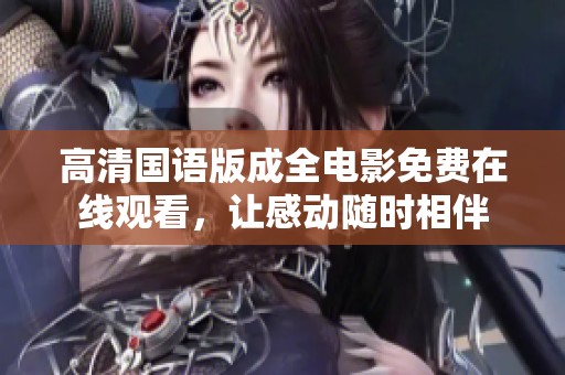 高清国语版成全电影免费在线观看，让感动随时相伴