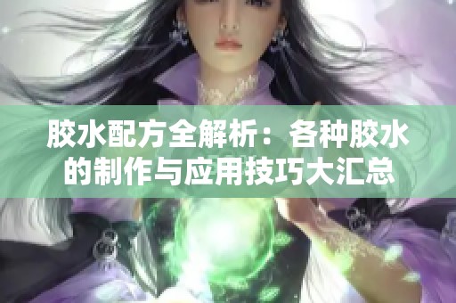 胶水配方全解析：各种胶水的制作与应用技巧大汇总