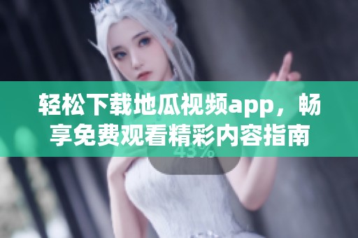 轻松下载地瓜视频app，畅享免费观看精彩内容指南
