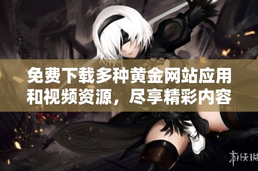 免费下载多种黄金网站应用和视频资源，尽享精彩内容