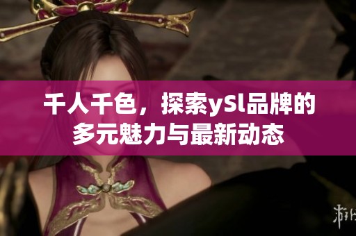 千人千色，探索ySl品牌的多元魅力与最新动态