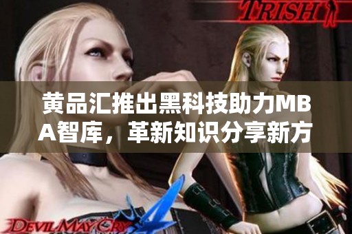 黄品汇推出黑科技助力MBA智库，革新知识分享新方式