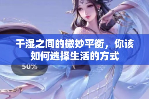 干湿之间的微妙平衡，你该如何选择生活的方式