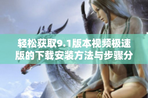 轻松获取9.1版本视频极速版的下载安装方法与步骤分享