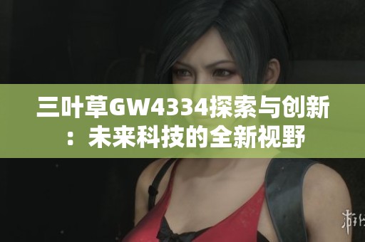 三叶草GW4334探索与创新：未来科技的全新视野