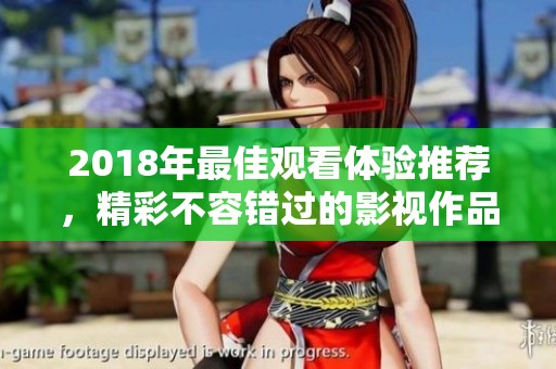 2018年最佳观看体验推荐，精彩不容错过的影视作品合集